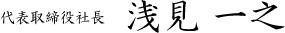 代表取締役社長 浅見一之