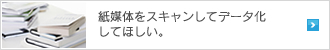 紙媒体をスキャンしてデータ化してほしい。