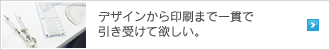 デザインから印刷まで一貫で引き受けて欲しい。