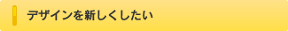 デザインを新しくしたい